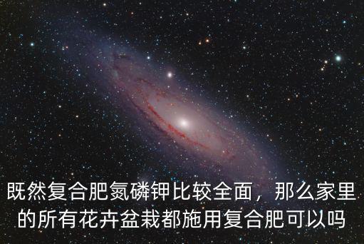 既然復(fù)合肥氮磷鉀比較全面，那么家里的所有花卉盆栽都施用復(fù)合肥可以嗎