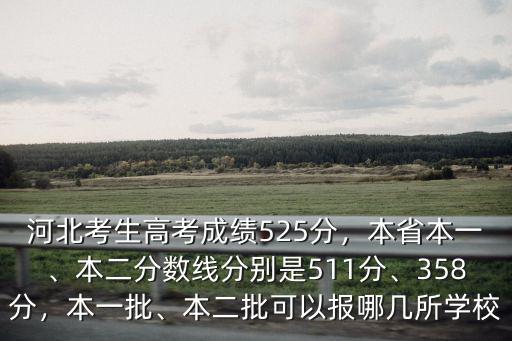 河北考生高考成績525分，本省本一、本二分數線分別是511分、358分，本一批、本二批可以報哪幾所學校