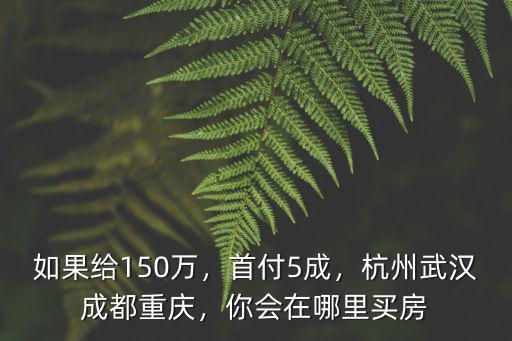 成都150萬在哪里買房,你會在哪里買房