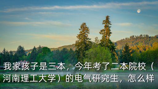 我家孩子是三本，今年考了二本院校（河南理工大學(xué)）的電氣研究生，怎么樣
