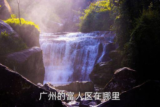 廣安鄰水富人區在哪里,重慶的富人區在哪里