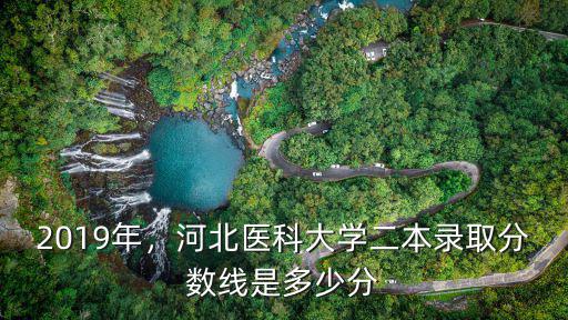 2019年，河北醫(yī)科大學(xué)二本錄取分?jǐn)?shù)線是多少分