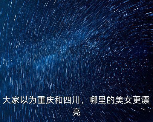 大家以為重慶和四川，哪里的美女更漂亮