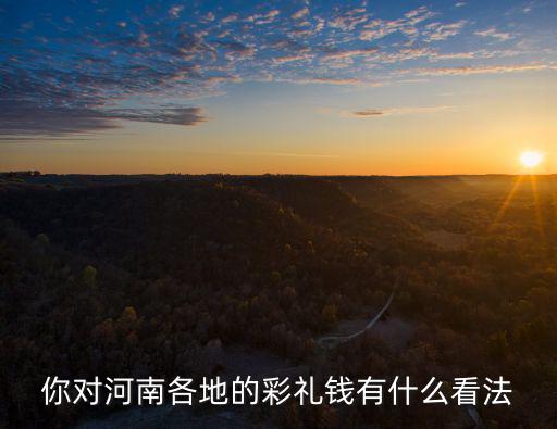 河南洛陽的彩禮多少錢,河南娶媳婦彩禮真高