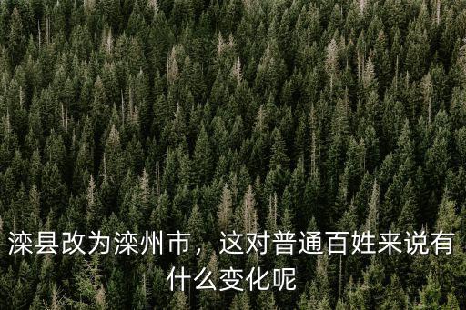 灤縣改為灤州市，這對(duì)普通百姓來(lái)說(shuō)有什么變化呢