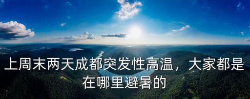 上周末兩天成都突發性高溫，大家都是在哪里避暑的