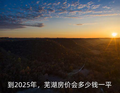 2007年蕪湖房價多少錢,蕪湖房價會多少錢一平