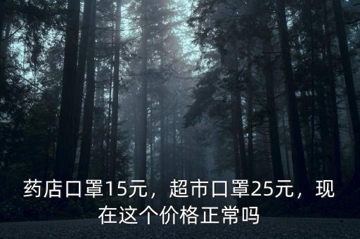 藥店口罩15元，超市口罩25元，現在這個價格正常嗎