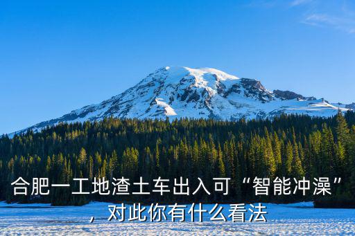 合肥一工地渣土車出入可“智能沖澡”，對此你有什么看法