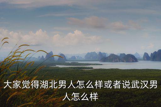 湖北武漢男人性格怎么樣,或者說(shuō)武漢男人怎么樣