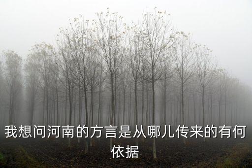 我想問河南的方言是從哪兒傳來的有何依據