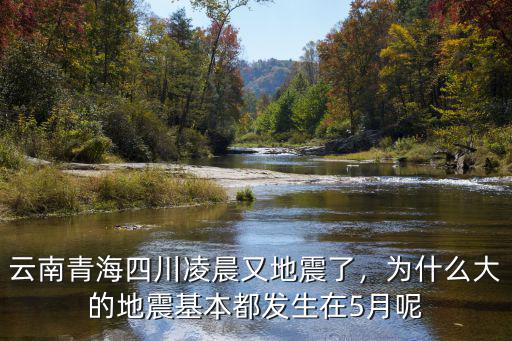 云南青海四川凌晨又地震了，為什么大的地震基本都發生在5月呢