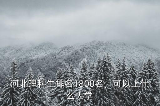 河北理科生排名1800名，可以上什么大學