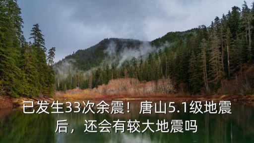 已發(fā)生33次余震！唐山5.1級地震后，還會有較大地震嗎