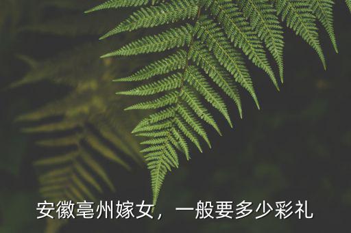安徽亳州嫁女，一般要多少彩禮