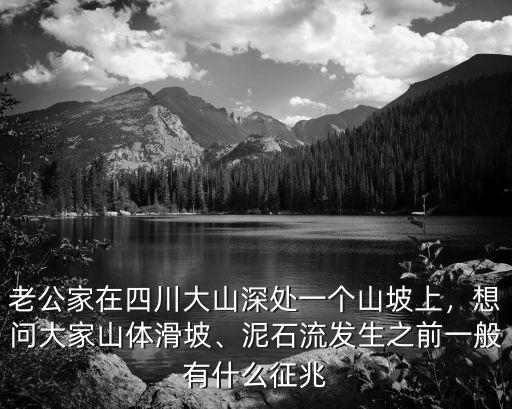 老公家在四川大山深處一個(gè)山坡上，想問(wèn)大家山體滑坡、泥石流發(fā)生之前一般有什么征兆