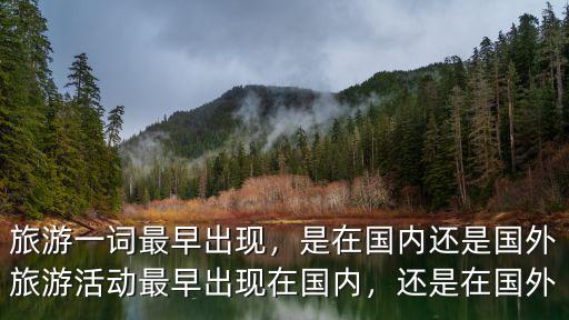 旅游一詞最早出現(xiàn)，是在國內(nèi)還是國外旅游活動最早出現(xiàn)在國內(nèi)，還是在國外