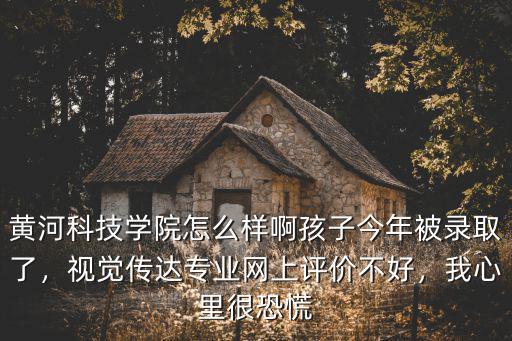 安陽學院視覺傳達怎么樣,黃河科技學院怎么樣啊