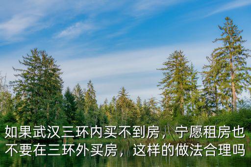 武漢三環(huán)內(nèi)租房怎么聊,如果武漢三環(huán)內(nèi)買不到房