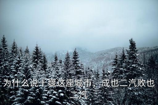 為什么說十堰這座城市，成也二汽敗也二汽