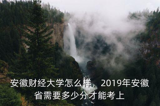 安徽財(cái)經(jīng)大學(xué)征集志愿要多少分,安徽財(cái)經(jīng)大學(xué)怎么樣