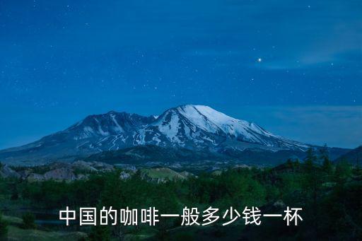 合肥一杯咖啡多少錢,中國的咖啡一般多少錢一杯