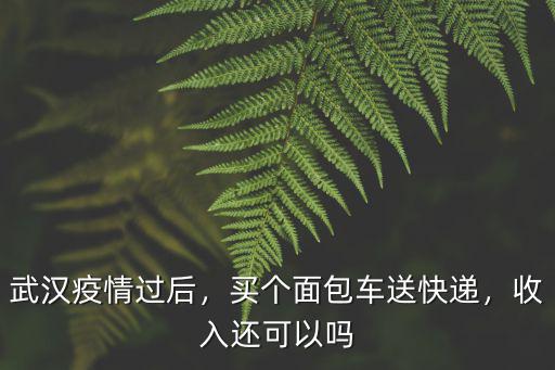 德邦面包車(chē)快遞員武漢怎么樣,在德邦開(kāi)車(chē)送快遞怎么樣