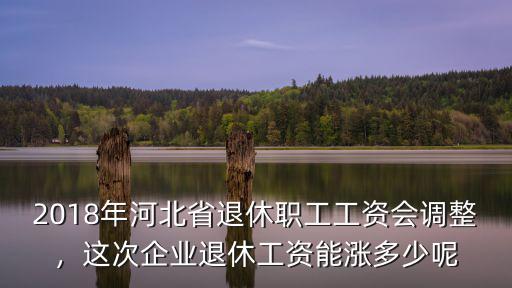 21年河北企業(yè)退休漲多少,這次企業(yè)退休工資能漲多少呢