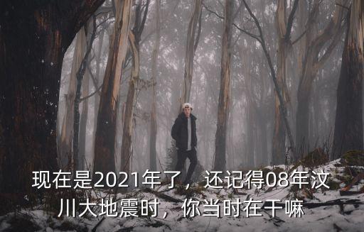 現在是2021年了，還記得08年汶川大地震時，你當時在干嘛