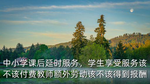 唐山課后延時(shí)服務(wù)給老師多少錢,課后延時(shí)服務(wù)
