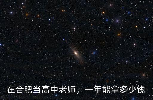 合肥初中老師一年能拿多少,一年能拿多少錢
