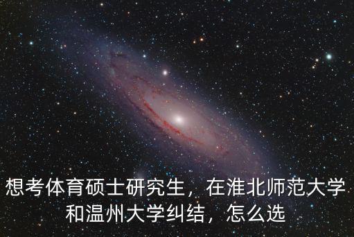淮北師范大學往年體育分數線多少,淮北師范大學怎么選