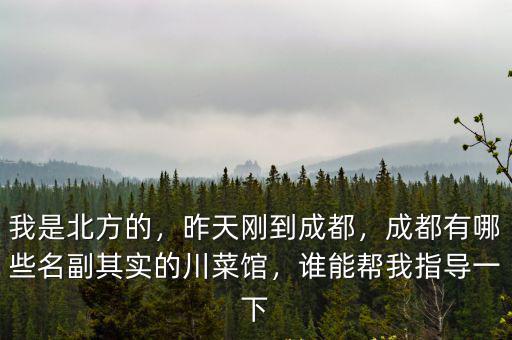 我是北方的，昨天剛到成都，成都有哪些名副其實的川菜館，誰能幫我指導一下