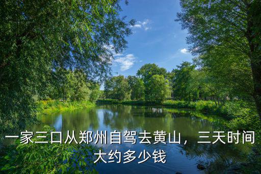 一家三口從鄭州自駕去黃山，三天時間大約多少錢