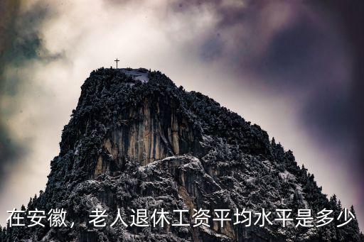 淮南退休工資是多少,老人退休工資平均水平是多少