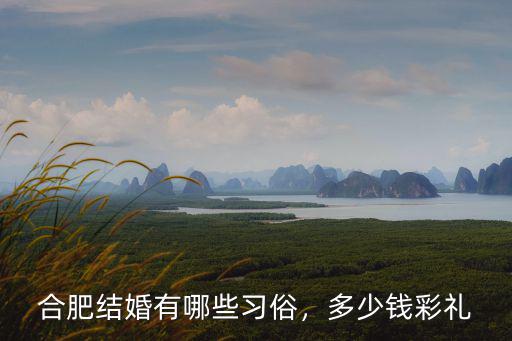 合肥結婚有哪些習俗，多少錢彩禮