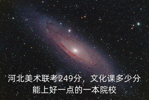 河北美術(shù)聯(lián)考249分，文化課多少分能上好一點(diǎn)的一本院校
