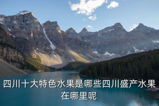 四川十大特色水果是哪些四川盛產(chǎn)水果在哪里呢