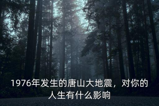 1976年發(fā)生的唐山大地震，對你的人生有什么影響