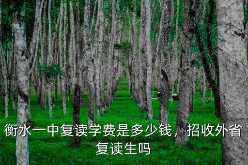 衡水一中復讀學費是多少錢，招收外省復讀生嗎