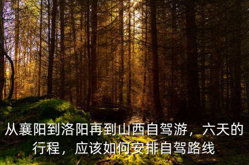 從襄陽到洛陽再到山西自駕游，六天的行程，應(yīng)該如何安排自駕路線