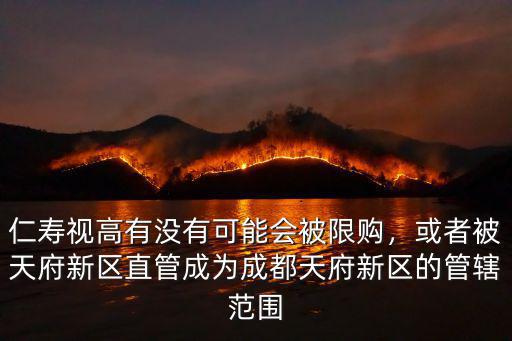 仁壽視高有沒有可能會被限購，或者被天府新區直管成為成都天府新區的管轄范圍