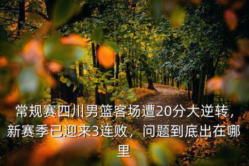 常規賽四川男籃客場遭20分大逆轉，新賽季已迎來3連敗，問題到底出在哪里