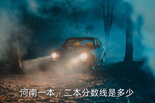 今年河南一本二本理科分數線是多少分,二本分數線是多少