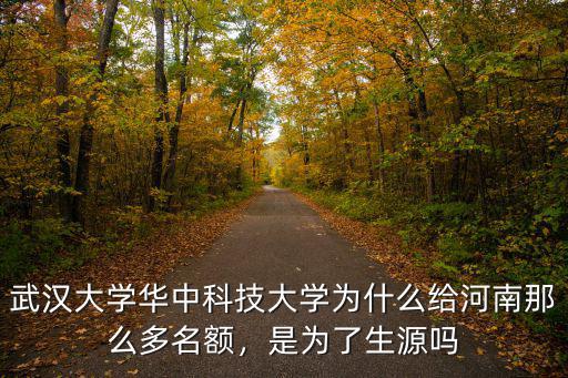 武漢大學華中科技大學為什么給河南那么多名額，是為了生源嗎