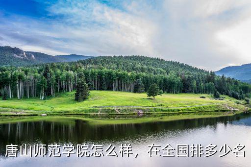 唐山師范學(xué)院怎么樣，在全國排多少名