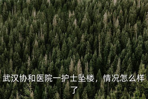 武漢協和醫院一護士墜樓，情況怎么樣了