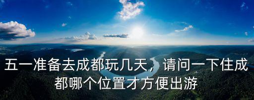 五一成都哪里好耍,五一準備去成都玩幾天