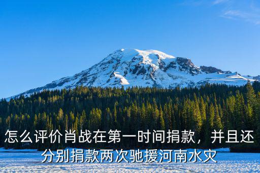 怎么評價肖戰在第一時間捐款，并且還分別捐款兩次馳援河南水災