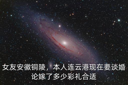 安徽嫁女兒大概多少,女友安徽銅陵